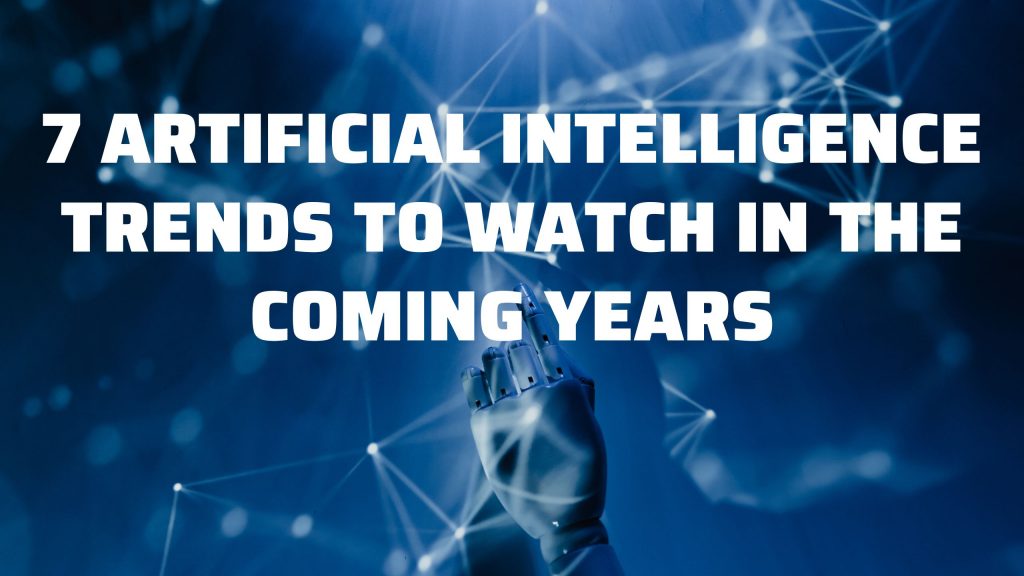 7 Artificial Intelligence Trends to watch in the Coming Years